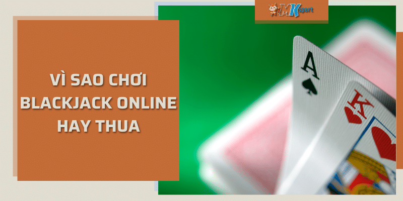 Vì sao chơi blackjack online hay thua