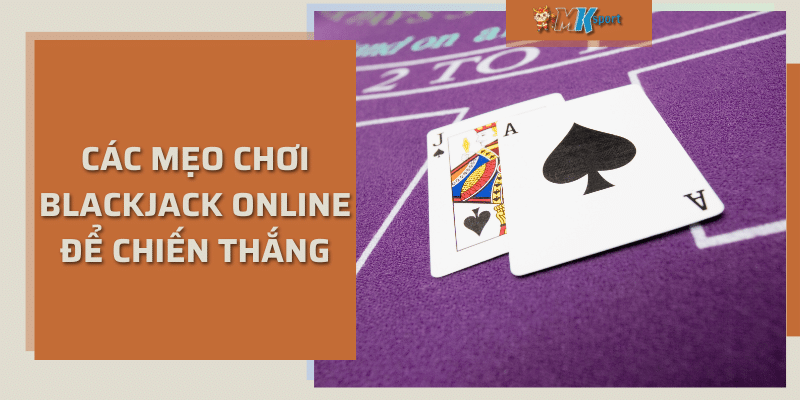 Các mẹo chơi blackjack online để chiến thắng