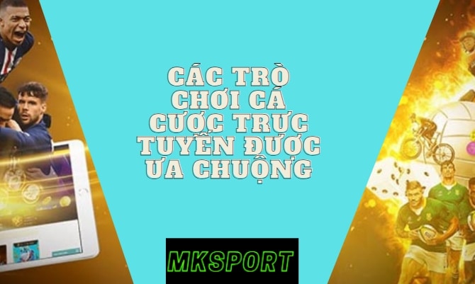 Các Trò Chơi Cá Cược Trực Tuyến Được Ưa Chuộng Tại Nhà Cái mksports